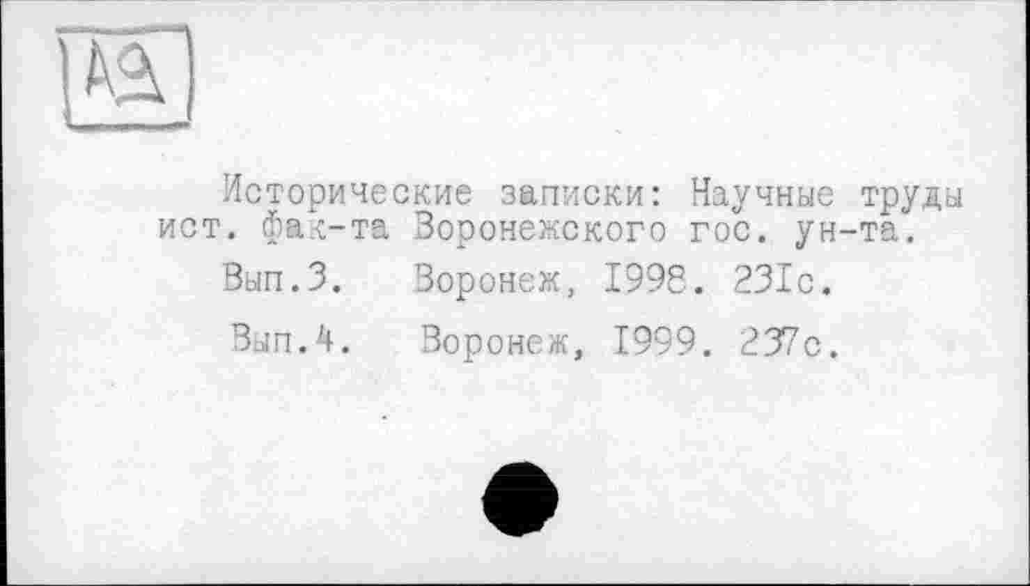 ﻿Исторические записки: Научные труды ист. фак-та Воронежского гос. ун-та.
Вып.З.	Воронеж, 1998. 231с.
Вып.Ч.	Воронеж, Г999. 237с.